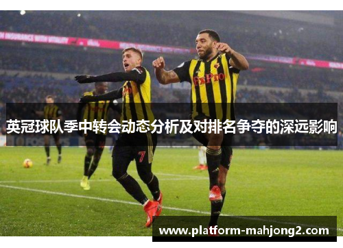 英冠球队季中转会动态分析及对排名争夺的深远影响 英冠球队季中转会动态分析及对排名争夺的深远影响