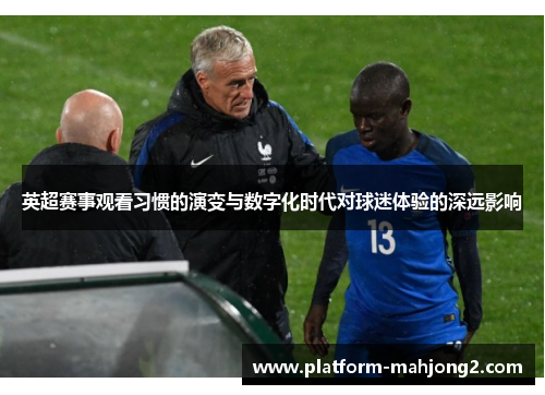 英超赛事观看习惯的演变与数字化时代对球迷体验的深远影响