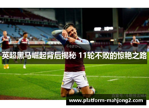 英超黑马崛起背后揭秘 11轮不败的惊艳之路