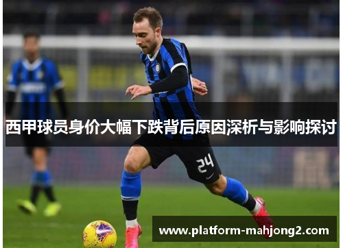 西甲球员身价大幅下跌背后原因深析与影响探讨 西甲球员身价大幅下跌背后原因深析与影响探讨