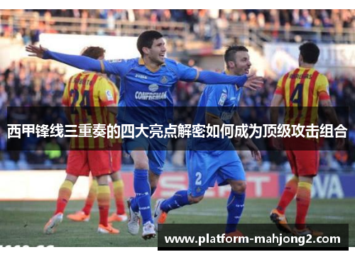 西甲锋线三重奏的四大亮点解密如何成为顶级攻击组合 西甲锋线三重奏的四大亮点解密如何成为顶级攻击组合