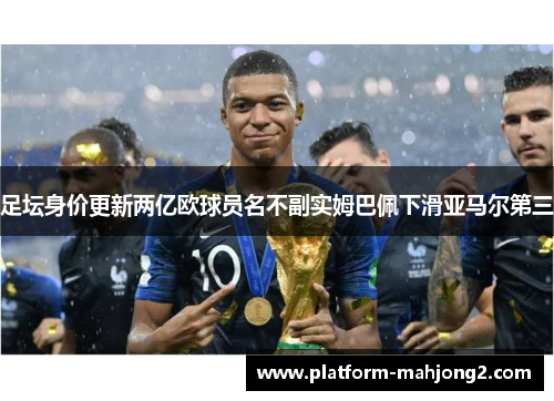 足坛身价更新两亿欧球员名不副实姆巴佩下滑亚马尔第三 足坛身价更新两亿欧球员名不副实姆巴佩下滑亚马尔第三