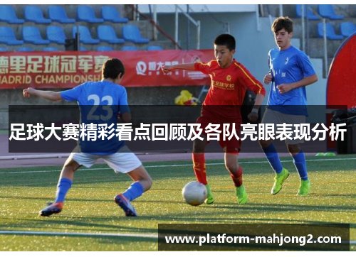 足球大赛精彩看点回顾及各队亮眼表现分析