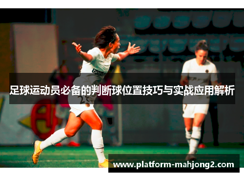 足球运动员必备的判断球位置技巧与实战应用解析 足球运动员必备的判断球位置技巧与实战应用解析