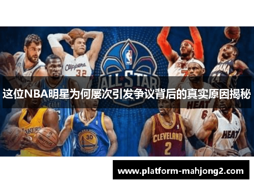 这位NBA明星为何屡次引发争议背后的真实原因揭秘