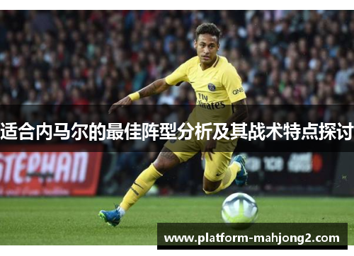 适合内马尔的最佳阵型分析及其战术特点探讨