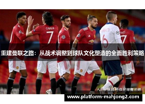 重建曼联之路：从战术调整到球队文化塑造的全面胜利策略