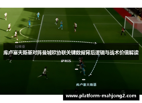 库卢塞夫斯基对阵曼城欧协联关键数据背后逻辑与战术价值解读