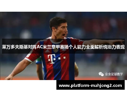 莱万多夫斯基对阵AC米兰意甲赛场个人能力全面解析统治力表现