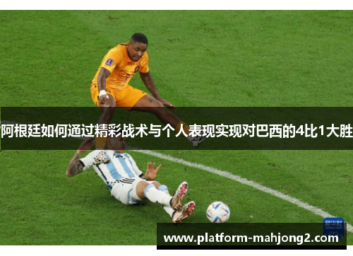 阿根廷如何通过精彩战术与个人表现实现对巴西的4比1大胜