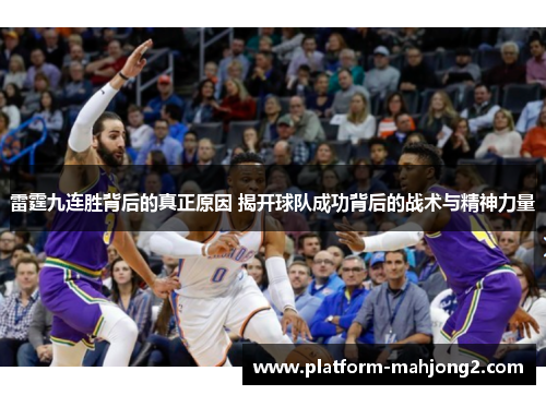 雷霆九连胜背后的真正原因 揭开球队成功背后的战术与精神力量