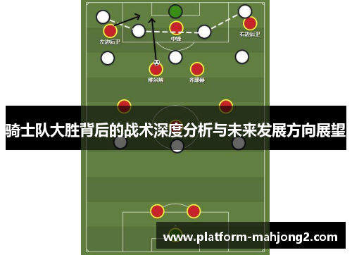 骑士队大胜背后的战术深度分析与未来发展方向展望 骑士队大胜背后的战术深度分析与未来发展方向展望