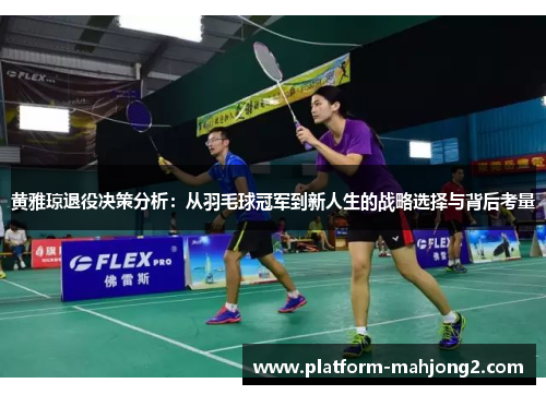 黄雅琼退役决策分析：从羽毛球冠军到新人生的战略选择与背后考量