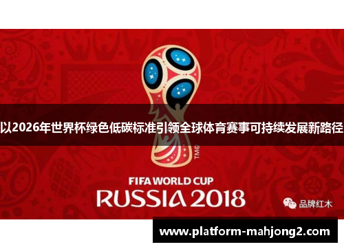 以2026年世界杯绿色低碳标准引领全球体育赛事可持续发展新路径 以2026年世界杯绿色低碳标准引领全球体育赛事可持续发展新路径