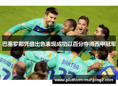 巴塞罗那凭借出色表现成功以百分夺得西甲冠军 巴塞罗那凭借出色表现成功以百分夺得西甲冠军