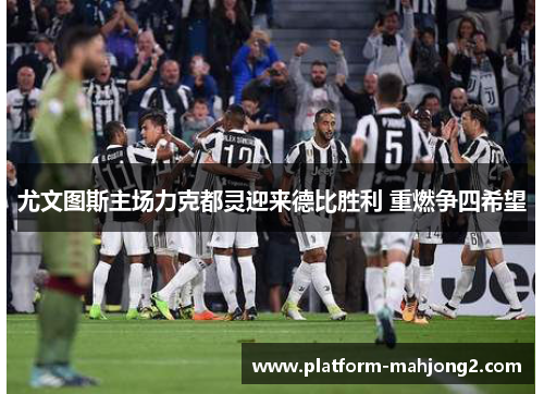 尤文图斯主场力克都灵迎来德比胜利 重燃争四希望