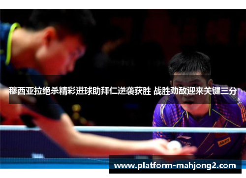 穆西亚拉绝杀精彩进球助拜仁逆袭获胜 战胜劲敌迎来关键三分 穆西亚拉绝杀精彩进球助拜仁逆袭获胜 战胜劲敌迎来关键三分