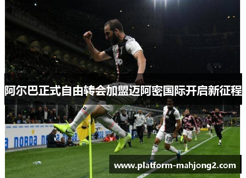 阿尔巴正式自由转会加盟迈阿密国际开启新征程