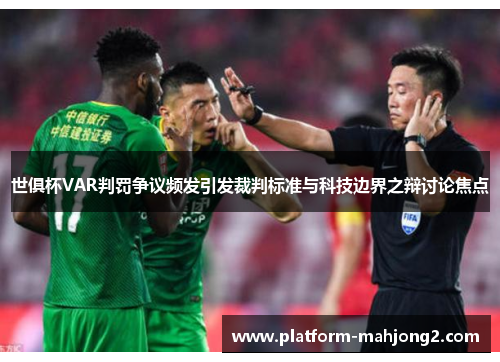 世俱杯VAR判罚争议频发引发裁判标准与科技边界之辩讨论焦点