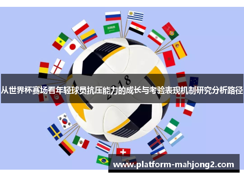 从世界杯赛场看年轻球员抗压能力的成长与考验表现机制研究分析路径 从世界杯赛场看年轻球员抗压能力的成长与考验表现机制研究分析路径