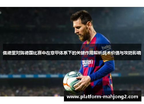 佩德里对阵德国比赛中在意甲体系下的关键作用解析战术价值与攻防影响 佩德里对阵德国比赛中在意甲体系下的关键作用解析战术价值与攻防影响