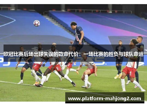 欧冠比赛后场出球失误的致命代价:一场比赛的胜负与球队命运 欧冠比赛后场出球失误的致命代价:一场比赛的胜负与球队命运
