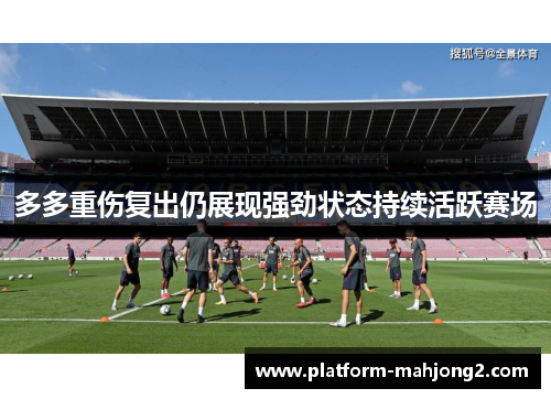 多多重伤复出仍展现强劲状态持续活跃赛场 多多重伤复出仍展现强劲状态持续活跃赛场
