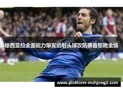 穆西亚拉全面能力爆发远射头球攻防兼备惊艳全场